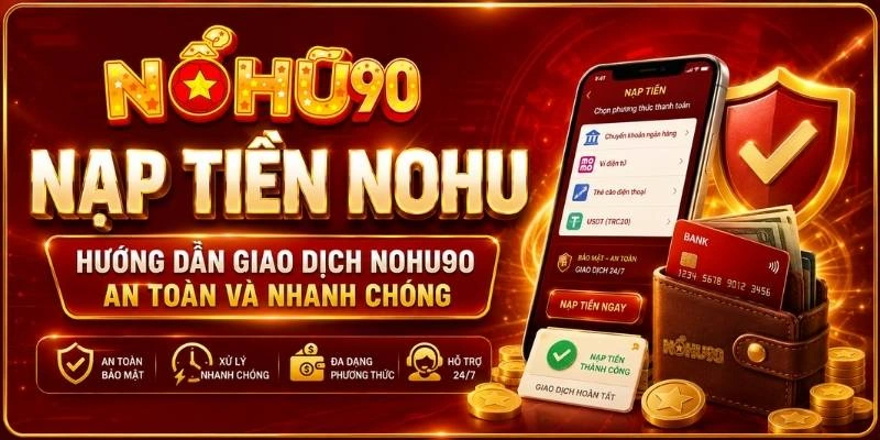 Nạp Tiền NOHU – Hướng Dẫn Giao Dịch NOHU An Toàn Và Nhanh Chóng